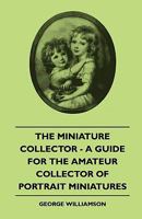 The Miniature Collector; a Guide for the Amateur Collector of Portrait Miniatures 1016560435 Book Cover