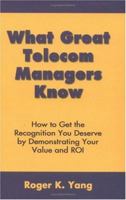 What Great Telecom Managers Know: How to Get the Recognition You Deserve by Demonstrating Your Value and Roi 0973813806 Book Cover