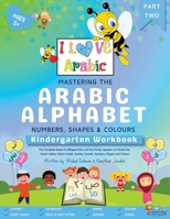 Mastering the Arabic Alphabet, Numbers, Shapes and Colours: Kindergarten Workbook - Part Two (The Complete Guide for Bilingual Kids and Non-Arabic ... Numbers, Shapes and Colours) (I Love Arabic) 1763602346 Book Cover