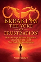 Breaking the Yoke of Frustration: How to Escape Spiritual Stagnation, Break Delay, and Finish Your God-Given Assignment B0GTRLNDBZ Book Cover