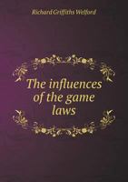 The influences of the game laws: being classified extracts from the evidence taken before a select committee of the House of Commons on the game laws, ... to the tenant farmers of Great Britain 1179960106 Book Cover