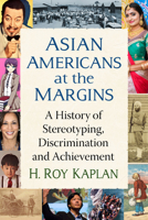 Asian Americans at the Margins: A History of Stereotyping, Discrimination and Achievement 1476692890 Book Cover