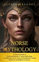 Norse Mythology: A Concise Guide to Gods and Beliefs of Norse Mythology (A Guide Into Norse Gods and Goddesses, Viking Warriors and Magical Creatures) 1778146244 Book Cover