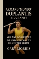 ARMAND “MONDO “ DUPLANTIS: VAULTING INTO HISTORY: THE STORY OF THE WORLD’S GREATEST POLE VAULTER B0FS7C6DZB Book Cover