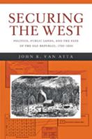 Securing the West: Politics, Public Lands, and the Fate of the Old Republic, 1785–1850 1421412756 Book Cover