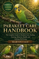 PARAKEET CARE HANDBOOK: The Complete Guide to Parakeet Care, Feeding, Training, Behavior, Health, and Lifelong Well-being. B0GYP2XVZ6 Book Cover