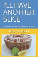 I'LL HAVE ANOTHER SLICE: "Tried and True" Recipes for the Home Baker 1720145903 Book Cover