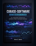 CUBASE-SOFTWARE BENUTZERHANDBUCH: Ein vollständiges Handbuch für Aufnahme-, Misch- und kreative Techniken (German Edition) B0GJ5VV193 Book Cover