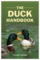 The Duck Handbook: A Practical Guide to Raising Ducks as Pets, Care, Feeding, Housing, Health and More B0FJMCVPN1 Book Cover