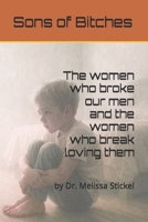 Sons of Bitches: The Women Who Broke Our Men and the Women Who Break Loving Them B0F88MC39M Book Cover
