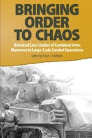 Bringing Order to Chaos: Historical Case Studies of Combined Arms Maneuver in Large-Scale Combat Operations 1692216538 Book Cover