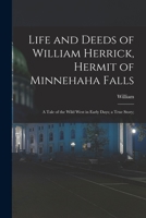 Life and deeds of William Herrick, hermit of Minnehaha Falls; a tale of the wild West in early days; a true story; - Primary Source Edition 1016633777 Book Cover