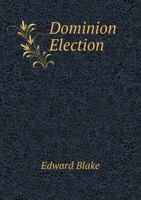 Dominion Election, Campaign of 1887: Speeches on the Political Questions of the Day, Delivered in the Province of Ontario, Subsequent to the Prorogation of the Federal Parliament, June, 1886, and Prev 1359912029 Book Cover