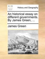 An historical essay on different governments. By James Green, ... 1171376936 Book Cover