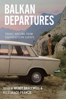 Balkan Departures: Travel Writing from Southeastern Europe 1845457889 Book Cover