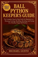 BALL PYTHON KEEPERS GUIDE: The Complete Step-by-Step Guide for Beginners on Housing, Feeding, Handling, Breeding, and Caring for a Healthy, Happy Ball Python B0G5K9Q3NV Book Cover