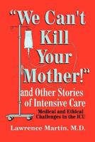 We Can't Kill Your Mother!: And Other Stories of Intensive Care: Medical and Ethical Challenges in the ICU 0759641617 Book Cover