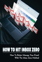 How To Hit Inbox Zero: How To Better Manage Your Email With The Inbox Zero Method: How Do People Get Addicted To Email B0997SYSVT Book Cover