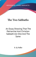 The Two Sabbaths: An Essay Showing That the Patriarchal & Christian Sabbath Are One 1425507077 Book Cover