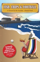 Fish, Chips & Football: A Season by the Seaside 1068518006 Book Cover