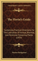 The Florist's Guide: Containing Practical Directions For The Cultivation Of Annual, Biennial, And Perennial Flowering Plants 1165078538 Book Cover