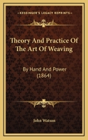 Theory And Practice Of The Art Of Weaving: By Hand And Power 1167232275 Book Cover