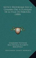 Notice Historique Sur La Chambre Des Scolarques De La Ville De Fribourg (1850) 116020828X Book Cover