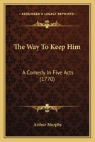 The Way to Keep Him: A Comedy in Five Acts, as It Is Performed at the Theatre-Royal in Drury-Lane (Classic Reprint) 1721237585 Book Cover