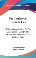 The Castlecourt Diamond Case: Being A Compilation Of The Statements Made By The Various Participants In This Curious Case 1387568248 Book Cover