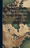 Precis of the Wars in Canada: From 1755 to the Treaty of Ghent in 1814; With Military and Political Reflections 1021717851 Book Cover