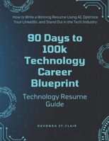 90 Days to 100k - Technology Resume Guide: Tailoring Your Resume to Fit Your New Technology Career including AI Prompts B0DT16VJN9 Book Cover