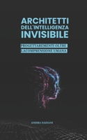 ARCHITETTI DELL'INTELLIGENZA INVISIBILE: PROGETTARE MENTI OLTRE LA COMPRENSIONE UMANA (Italian Edition) B0FJX6HBW9 Book Cover
