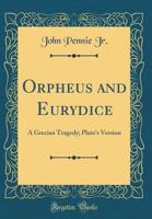 Orpheus and Eurydice. A Grecian tragedy. Plato's version 1015443729 Book Cover