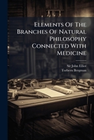 Elements Of The Branches Of Natural Philosophy Connected With Medicine: Viz, Chemistry, Optics, Acoustics, Hydrostatics, Electricity, And Physiology. ... Water, &c. Together With Bergman's... 1247519392 Book Cover