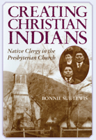 Creating Christian Indians: Native Clergy in the Presbyterian Church 0806190019 Book Cover