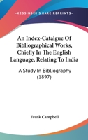 An Index-Catalgue Of Bibliographical Works, Chiefly In The English Language, Relating To India: A Study In Bibliography 046906451X Book Cover