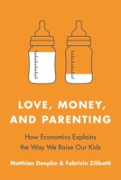 Love, Money, and Parenting: How Economics Explains the Way We Raise Our Kids 0691171513 Book Cover