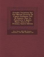 Grandes Variations Sur Une Marche Favorite De L'opéra Guillaume Tell De Rossini, Pour Le Pianoforte À Quatre Mains. Oeuvre 50 1293074578 Book Cover