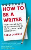 How to Be a Writer: The Definitive Guide to Getting Published and Making a Living from Writing 0749954051 Book Cover