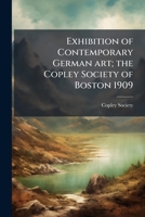 Exhibition of Contemporary German Art; The Copley Society of Boston 1909 1171799152 Book Cover