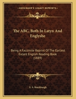 The ABC Both in Latyn & Englyshe: Being a Facsimile Reprint of the Earliest Extant English Reading Book 0548743312 Book Cover