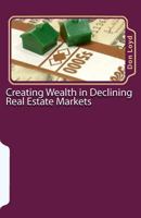Creating Wealth in Declining Real Estate Markets: How to Get Rich in the Best Real Estate Market in 50 Years or More 1460935594 Book Cover