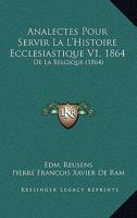 Analectes Pour Servir La L'Histoire Ecclesiastique V1, 1864: De La Belgique (1864) 116848247X Book Cover