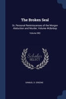 The Broken Seal: Or, Personal Reminiscenses of the Morgan Abduction and Murder, Volume 44; Volume 982 137642990X Book Cover