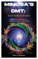 Mimosa’s DMT: Root Bark & Reverie: The Botanical, Spiritual, and Psychoactive Secrets of Mimosa DMT B0FTD842DS Book Cover