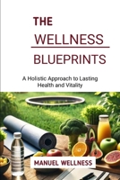 The Wellness Blueprints: A Holistic Approach to Lasting Health and Vitality B0DY776G59 Book Cover