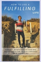 How To Live A Fulfilling Life: A Personal Growth Book For Those Who Need To Remove Fears, Increase Confidence and Be Their Best Self B0CMJ4ZS8J Book Cover