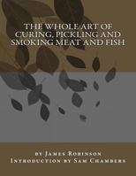 The Whole Art of Curing, Pickling, and Smoking Meat and Fish, Both in the British and Forrign Modes - Scholar's Choice Edition 154054463X Book Cover