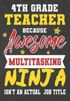 4th Grade Teacher Because Awesome Multitasking Ninja Isn't An Actual Job Title: Perfect Year End Graduation or Thank You Gift for Teachers, Teacher Appreciation Gift, Gift for all occasions, And for h 1075240158 Book Cover
