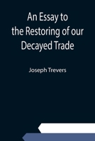 An Essay to the Restoring of our Decayed Trade 9354943063 Book Cover